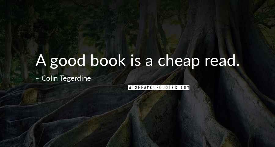 Colin Tegerdine Quotes: A good book is a cheap read.