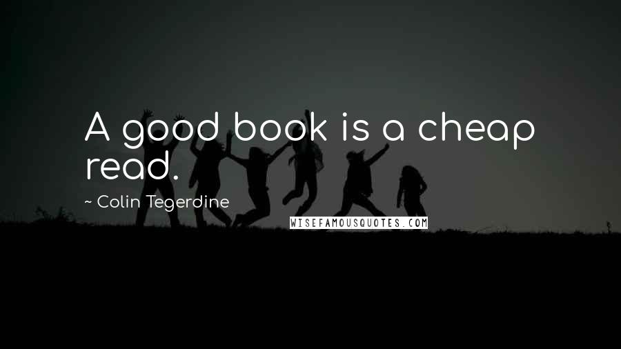 Colin Tegerdine Quotes: A good book is a cheap read.