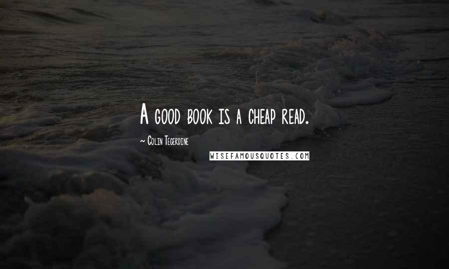 Colin Tegerdine Quotes: A good book is a cheap read.