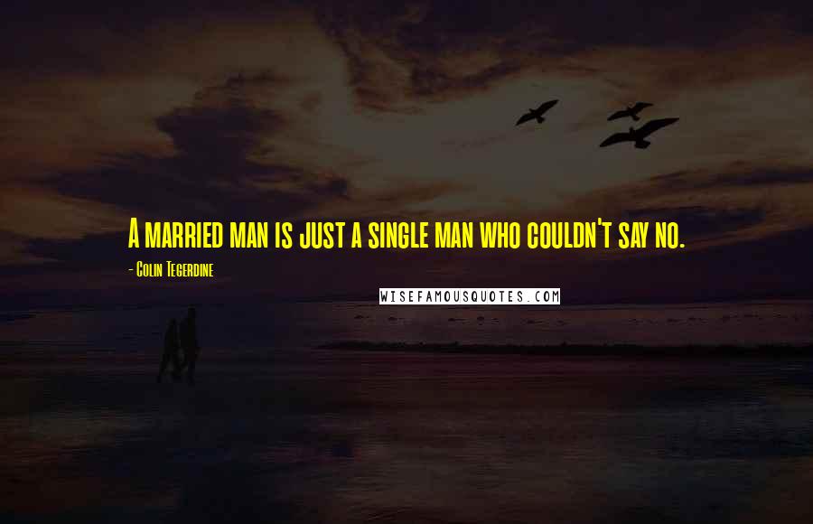 Colin Tegerdine Quotes: A married man is just a single man who couldn't say no.