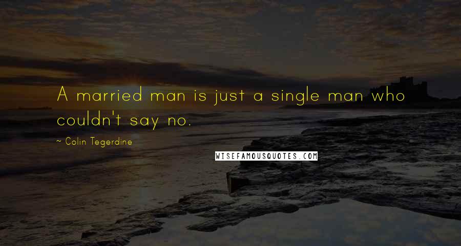 Colin Tegerdine Quotes: A married man is just a single man who couldn't say no.