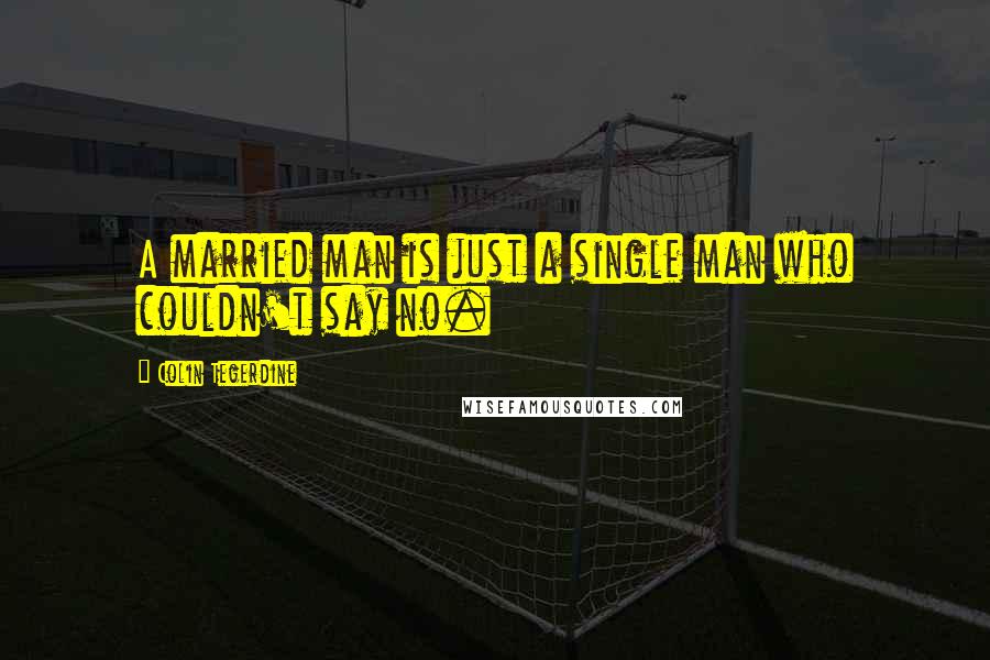 Colin Tegerdine Quotes: A married man is just a single man who couldn't say no.