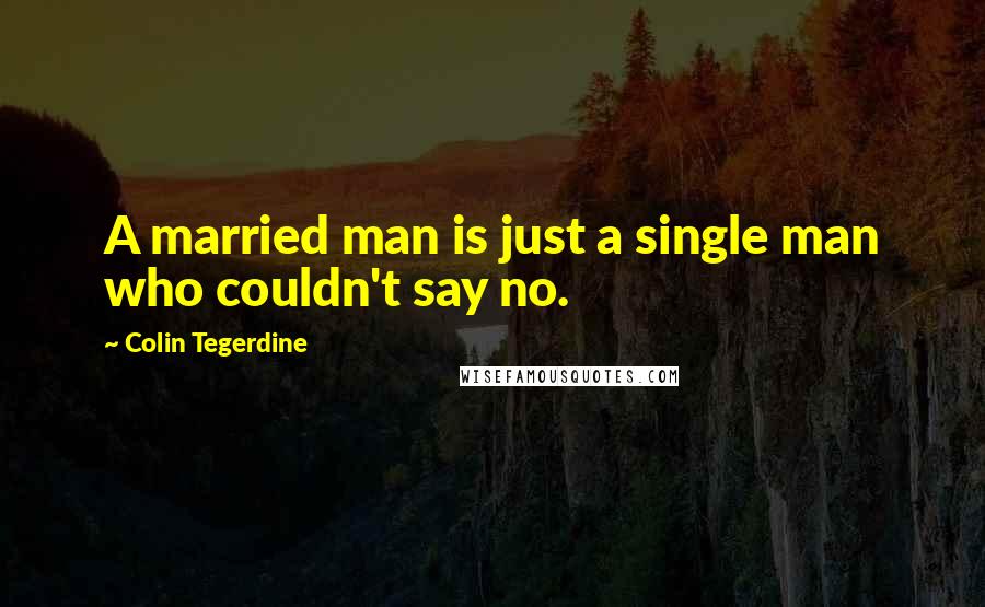 Colin Tegerdine Quotes: A married man is just a single man who couldn't say no.