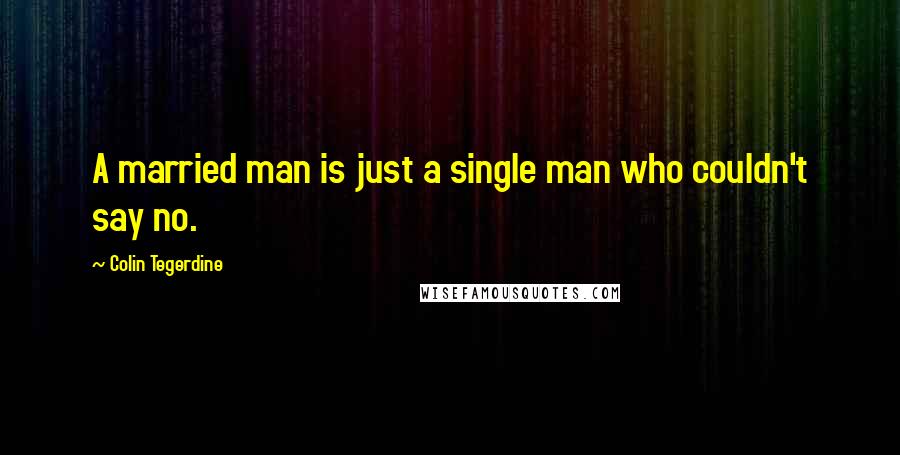 Colin Tegerdine Quotes: A married man is just a single man who couldn't say no.