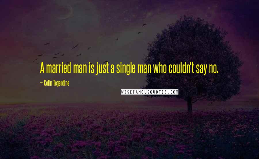 Colin Tegerdine Quotes: A married man is just a single man who couldn't say no.