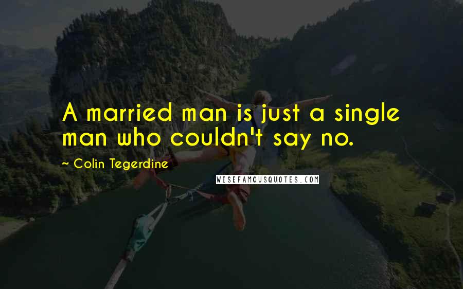 Colin Tegerdine Quotes: A married man is just a single man who couldn't say no.