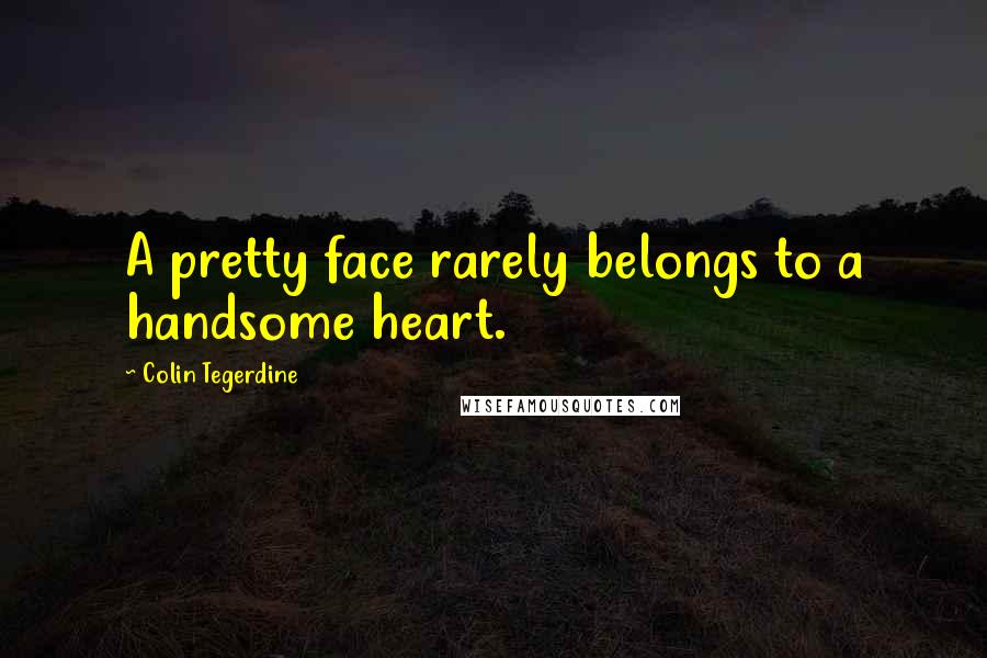 Colin Tegerdine Quotes: A pretty face rarely belongs to a handsome heart.