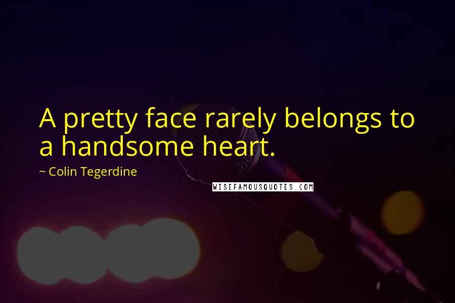 Colin Tegerdine Quotes: A pretty face rarely belongs to a handsome heart.