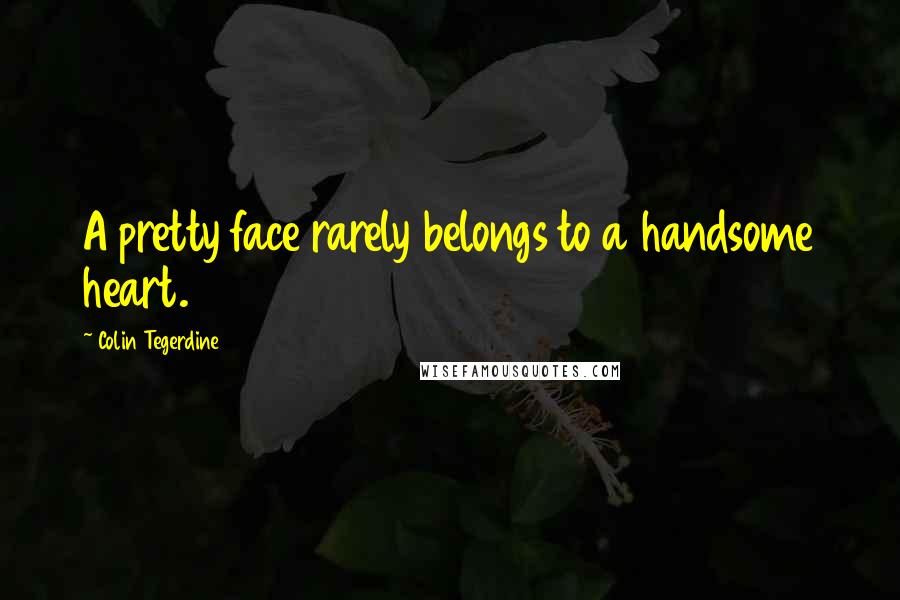 Colin Tegerdine Quotes: A pretty face rarely belongs to a handsome heart.