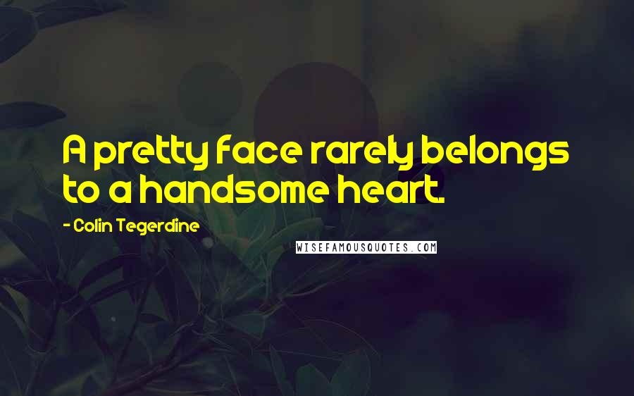 Colin Tegerdine Quotes: A pretty face rarely belongs to a handsome heart.