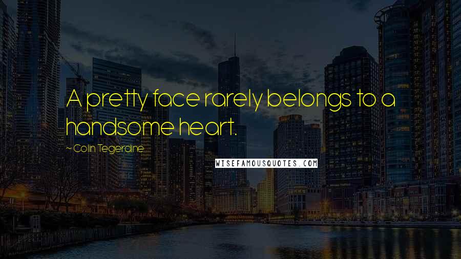 Colin Tegerdine Quotes: A pretty face rarely belongs to a handsome heart.