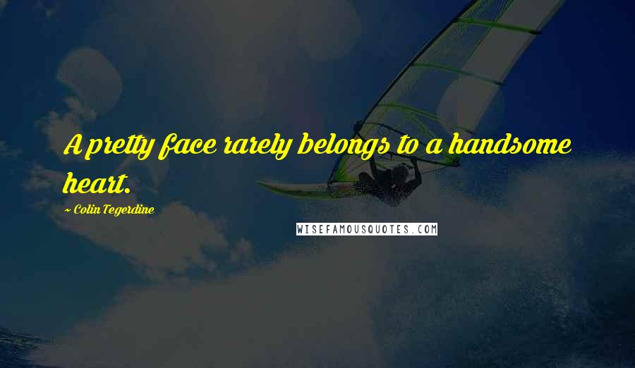 Colin Tegerdine Quotes: A pretty face rarely belongs to a handsome heart.