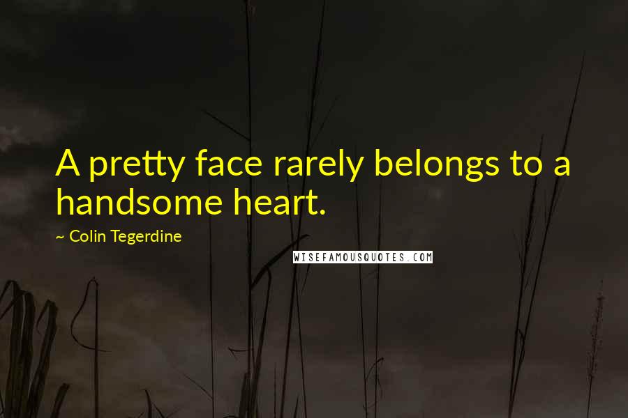 Colin Tegerdine Quotes: A pretty face rarely belongs to a handsome heart.