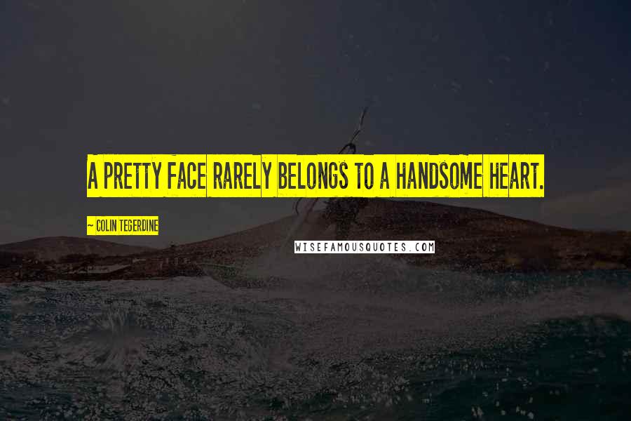 Colin Tegerdine Quotes: A pretty face rarely belongs to a handsome heart.