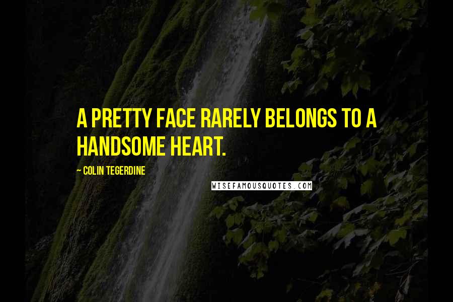 Colin Tegerdine Quotes: A pretty face rarely belongs to a handsome heart.