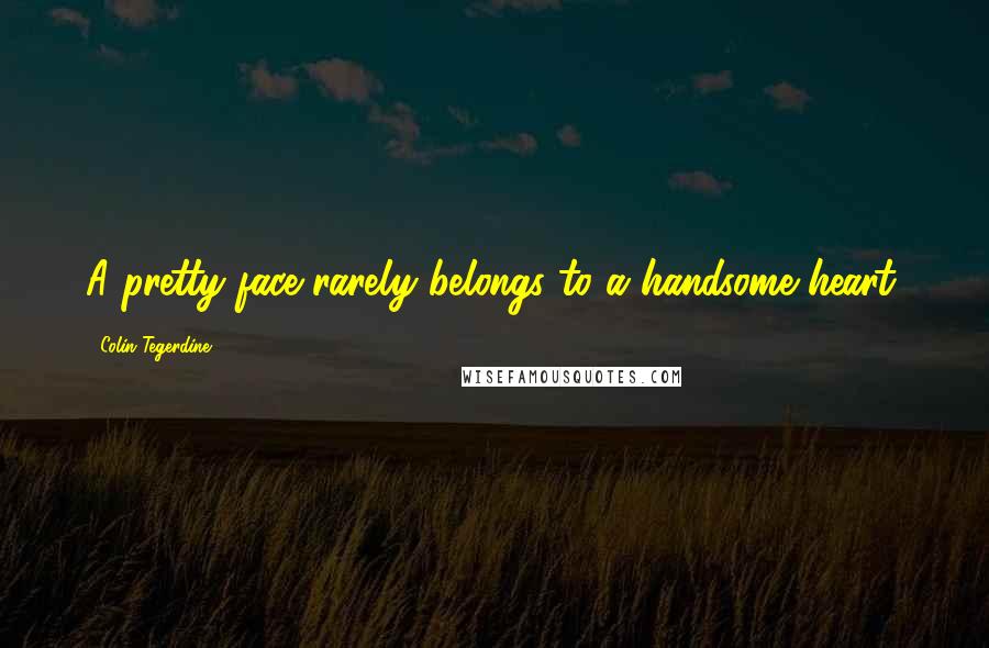 Colin Tegerdine Quotes: A pretty face rarely belongs to a handsome heart.