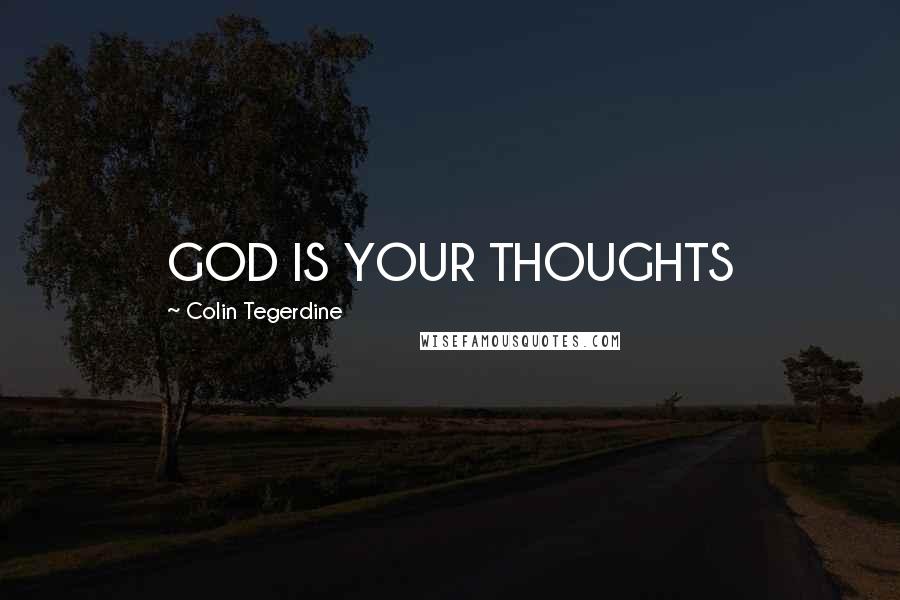 Colin Tegerdine Quotes: GOD IS YOUR THOUGHTS