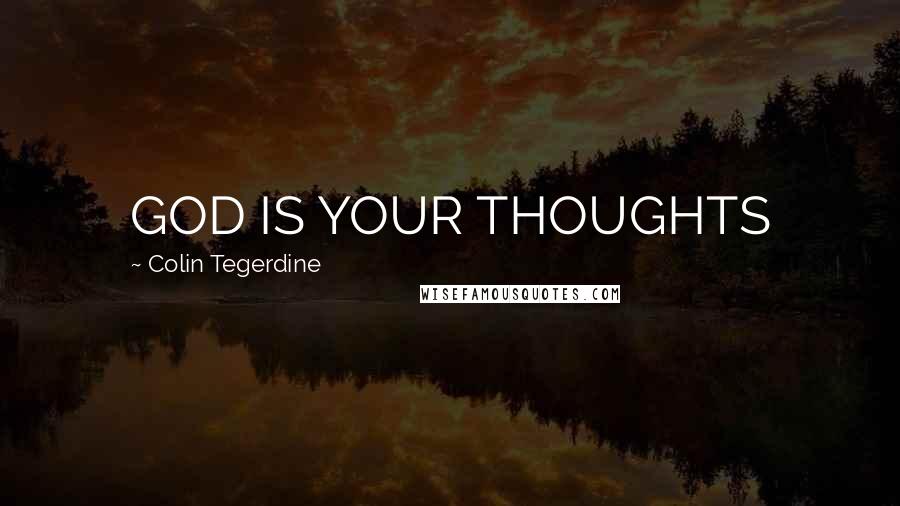 Colin Tegerdine Quotes: GOD IS YOUR THOUGHTS