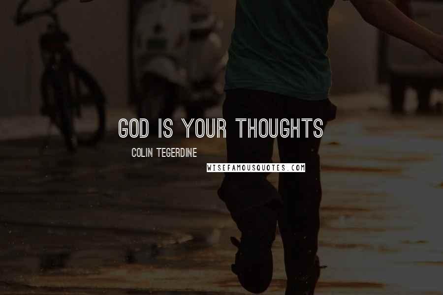 Colin Tegerdine Quotes: GOD IS YOUR THOUGHTS