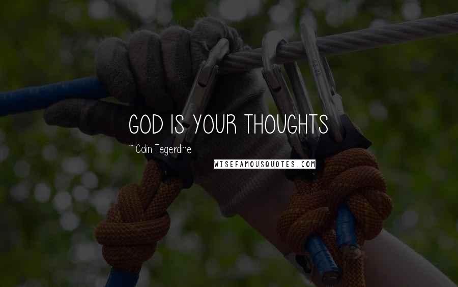 Colin Tegerdine Quotes: GOD IS YOUR THOUGHTS