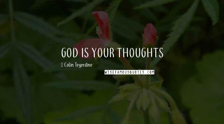 Colin Tegerdine Quotes: GOD IS YOUR THOUGHTS