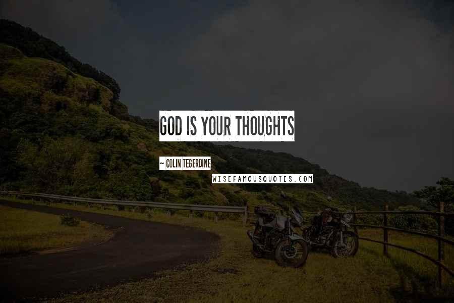 Colin Tegerdine Quotes: GOD IS YOUR THOUGHTS