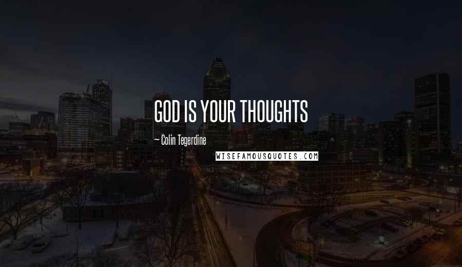 Colin Tegerdine Quotes: GOD IS YOUR THOUGHTS