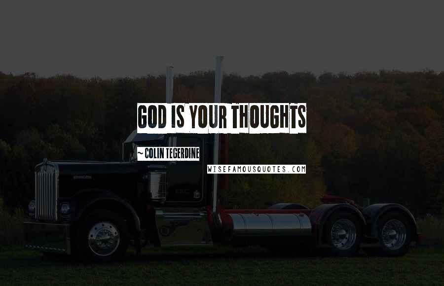 Colin Tegerdine Quotes: GOD IS YOUR THOUGHTS