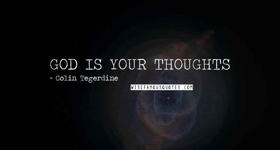 Colin Tegerdine Quotes: GOD IS YOUR THOUGHTS