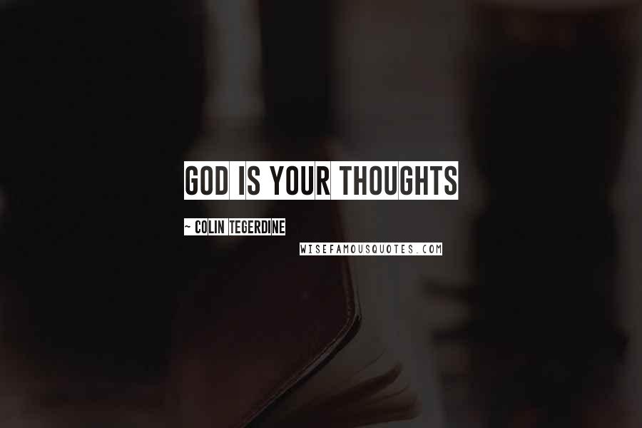 Colin Tegerdine Quotes: GOD IS YOUR THOUGHTS