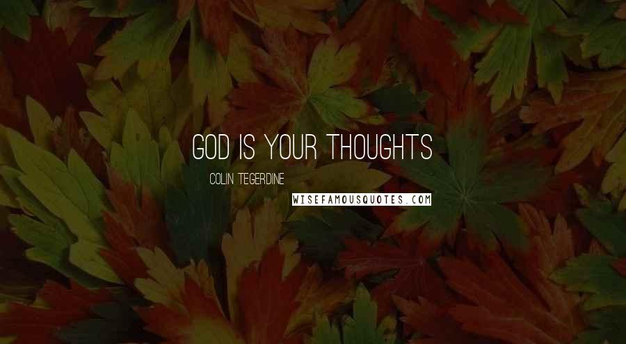 Colin Tegerdine Quotes: GOD IS YOUR THOUGHTS