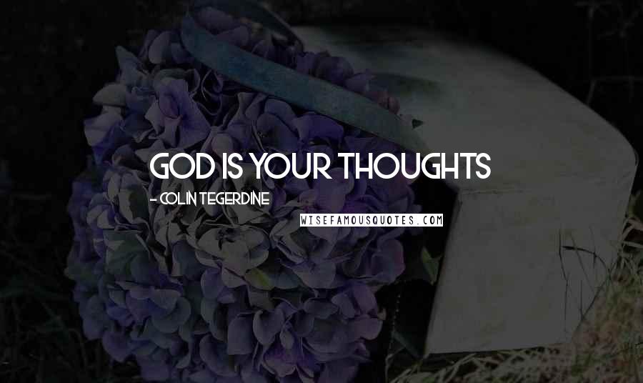 Colin Tegerdine Quotes: GOD IS YOUR THOUGHTS