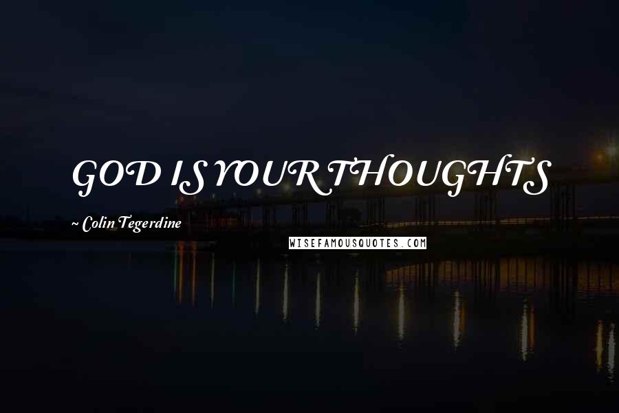 Colin Tegerdine Quotes: GOD IS YOUR THOUGHTS