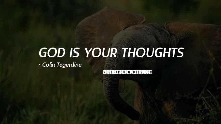 Colin Tegerdine Quotes: GOD IS YOUR THOUGHTS