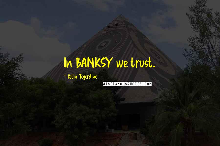 Colin Tegerdine Quotes: In BANKSY we trust.