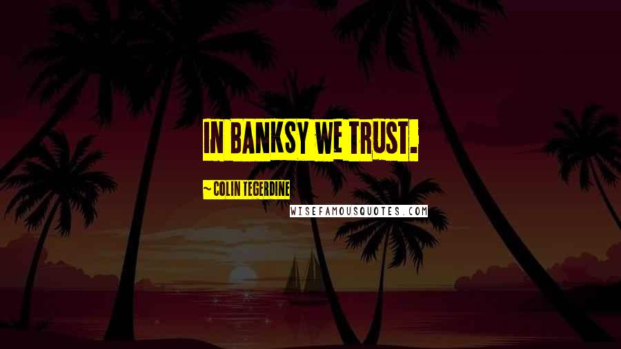 Colin Tegerdine Quotes: In BANKSY we trust.