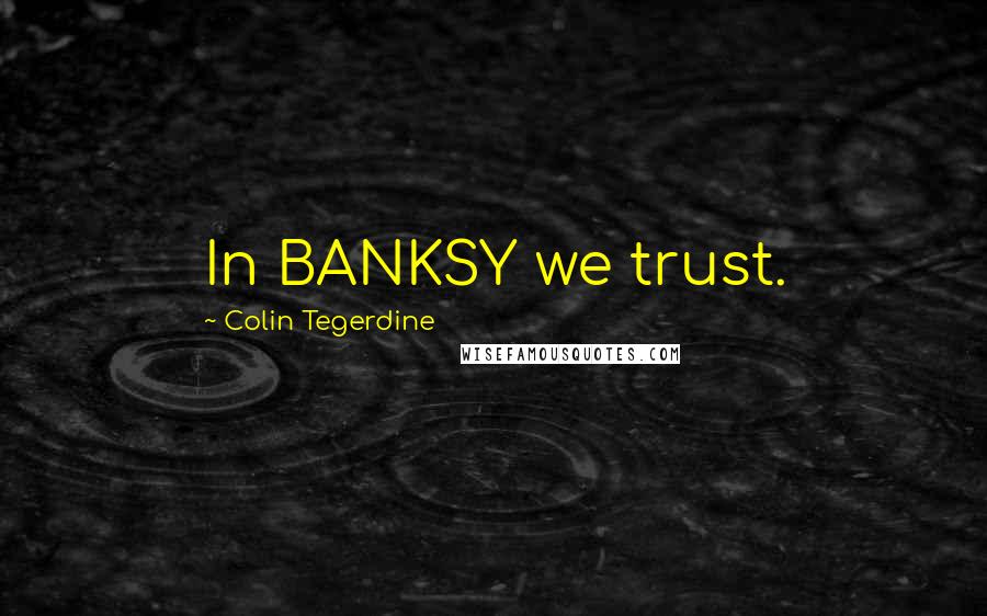 Colin Tegerdine Quotes: In BANKSY we trust.