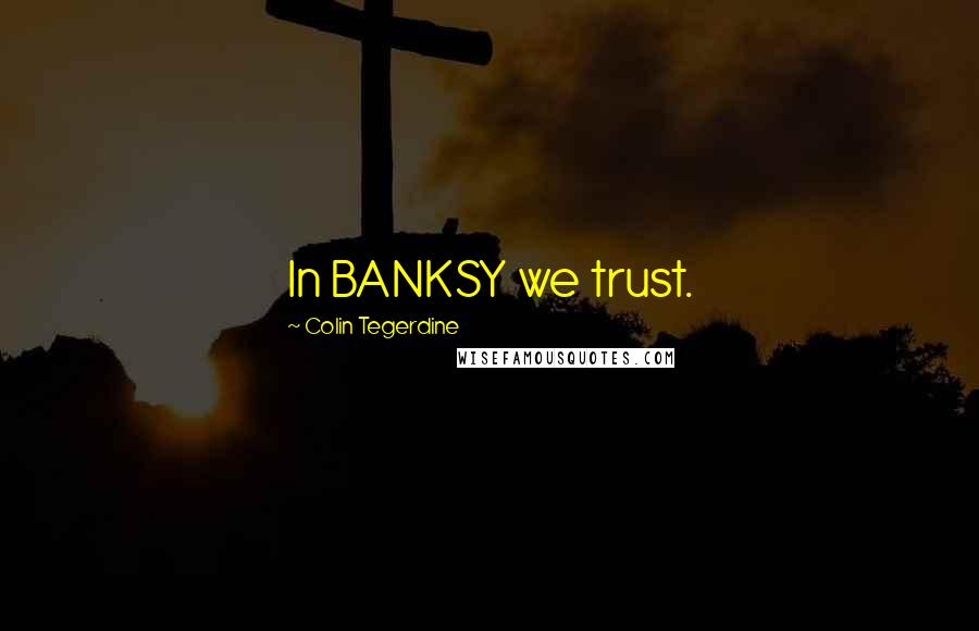 Colin Tegerdine Quotes: In BANKSY we trust.