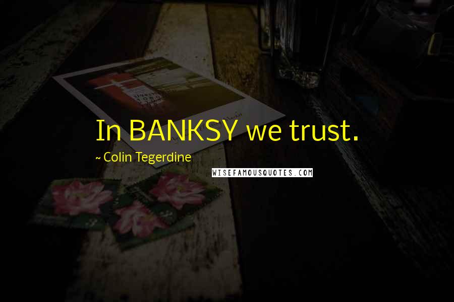 Colin Tegerdine Quotes: In BANKSY we trust.