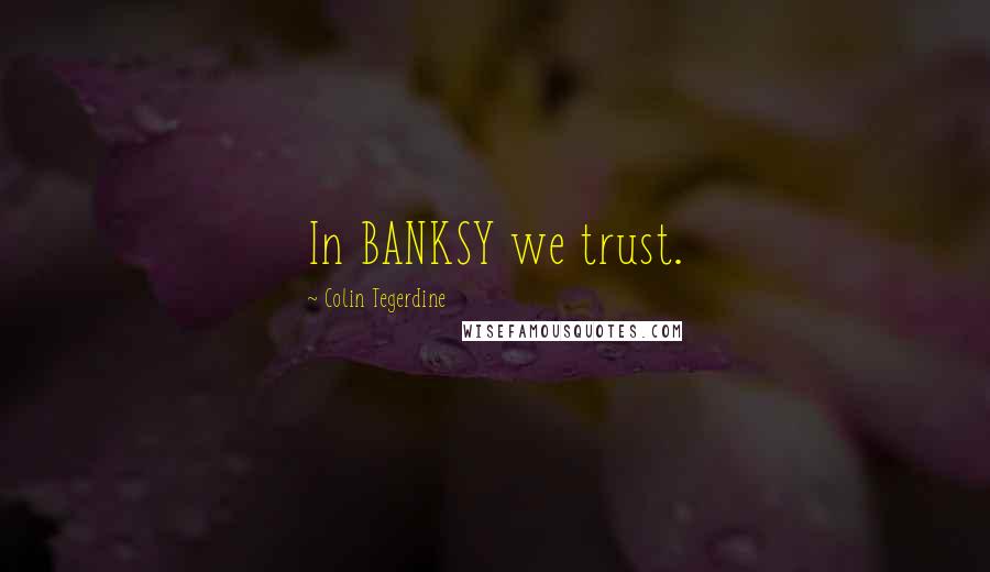 Colin Tegerdine Quotes: In BANKSY we trust.