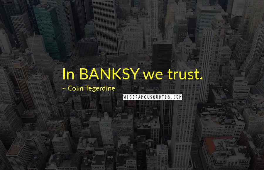 Colin Tegerdine Quotes: In BANKSY we trust.