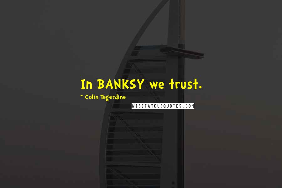 Colin Tegerdine Quotes: In BANKSY we trust.