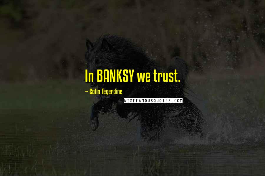 Colin Tegerdine Quotes: In BANKSY we trust.