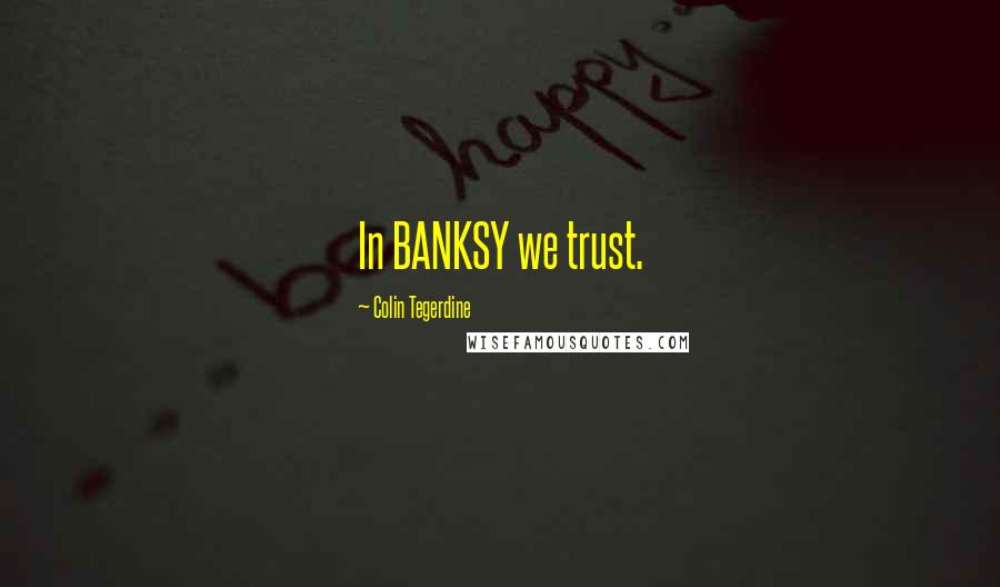 Colin Tegerdine Quotes: In BANKSY we trust.