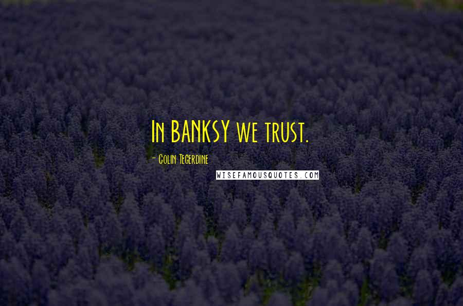 Colin Tegerdine Quotes: In BANKSY we trust.