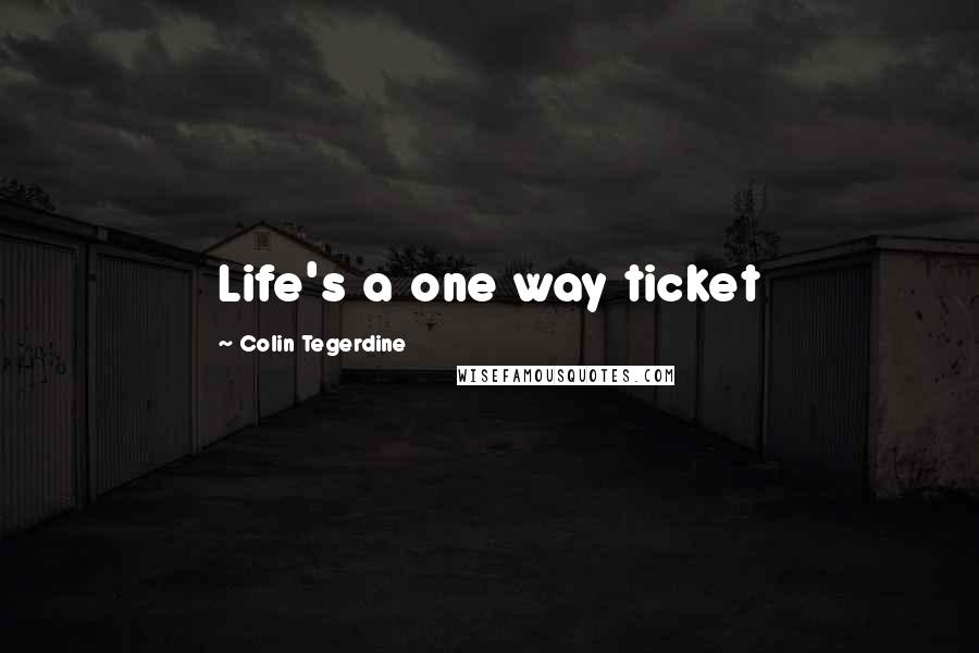 Colin Tegerdine Quotes: Life's a one way ticket