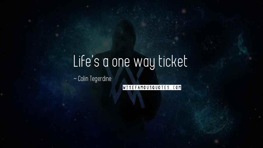Colin Tegerdine Quotes: Life's a one way ticket