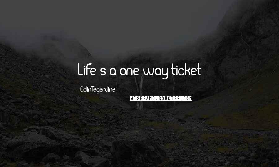 Colin Tegerdine Quotes: Life's a one way ticket