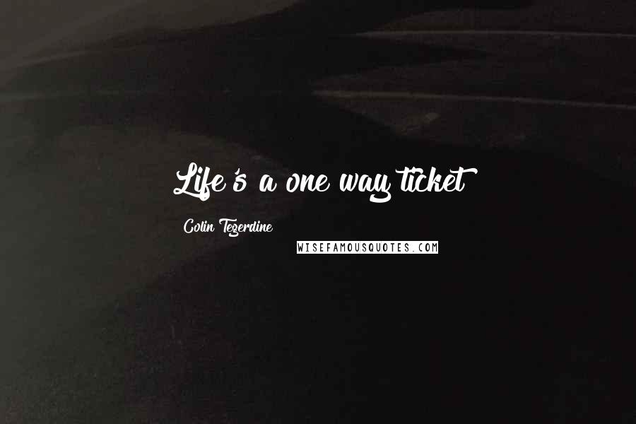 Colin Tegerdine Quotes: Life's a one way ticket