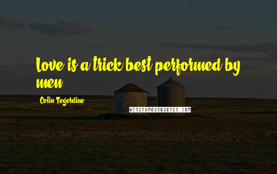 Colin Tegerdine Quotes: Love is a trick best performed by men.